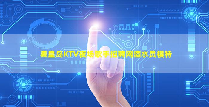 秦皇岛KTV夜场歌手招聘网酒水员模特
